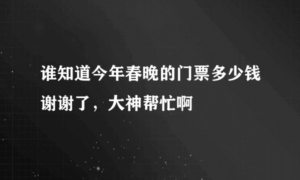 谁知道今年春晚的门票多少钱谢谢了,大神帮忙啊
