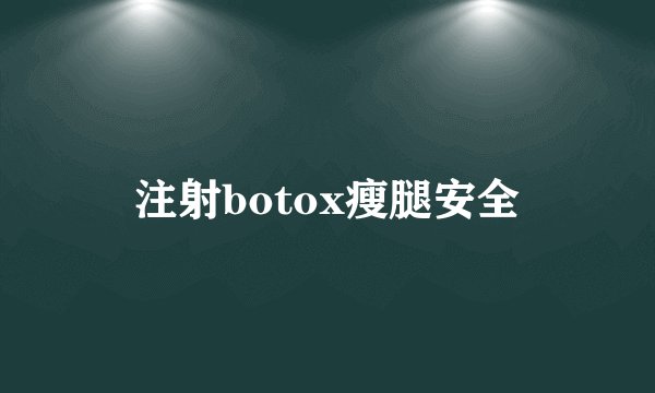 注射botox瘦腿安全