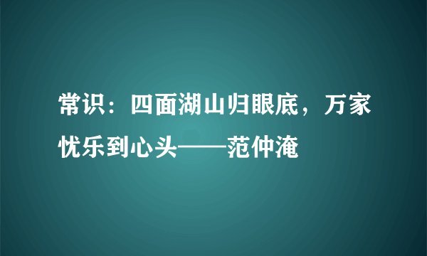 常识：四面湖山归眼底，万家忧乐到心头——范仲淹