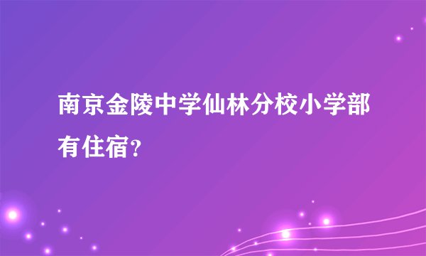 南京金陵中学仙林分校小学部有住宿？