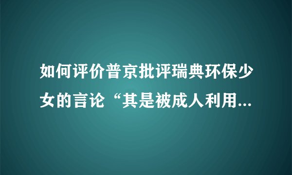 如何评价普京批评瑞典环保少女的言论“其是被成人利用的无知青年”？