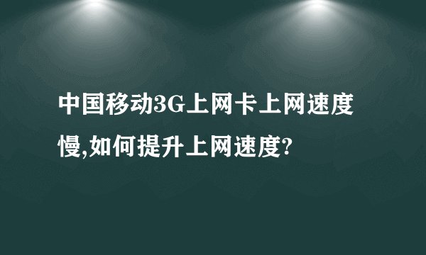 中国移动3G上网卡上网速度慢,如何提升上网速度?