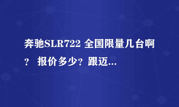 奔驰SLR722 全国限量几台啊？ 报价多少？跟迈凯轮有什么关系啊？？