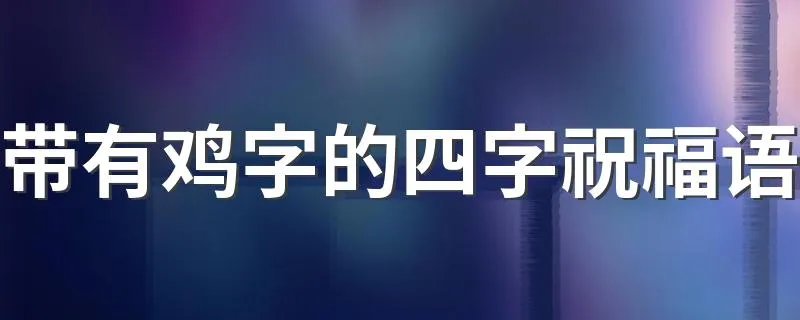 带有鸡字的四字祝福语 这些句子适合你