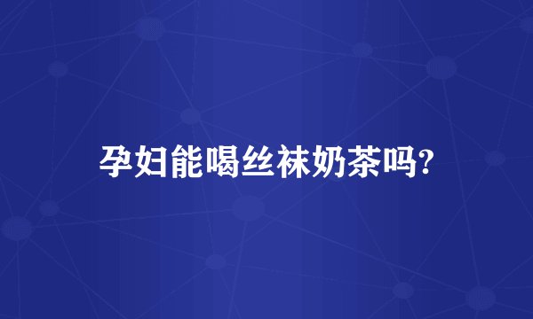 孕妇能喝丝袜奶茶吗?