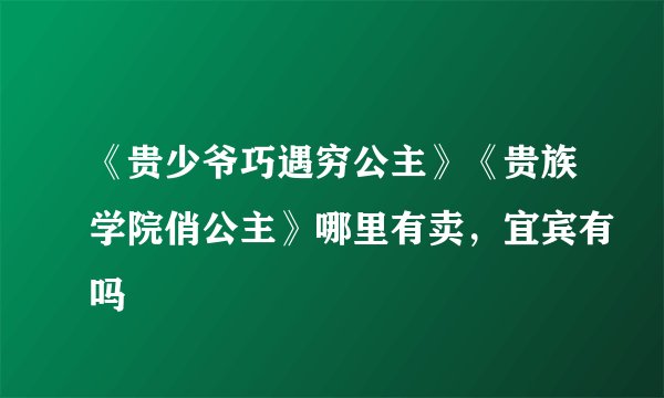 《贵少爷巧遇穷公主》《贵族学院俏公主》哪里有卖，宜宾有吗