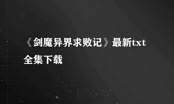 《剑魔异界求败记》最新txt全集下载