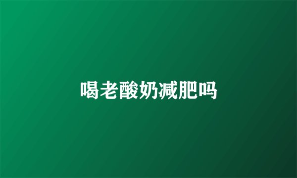 喝老酸奶减肥吗