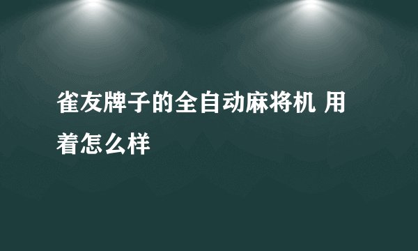 雀友牌子的全自动麻将机 用着怎么样
