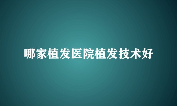 哪家植发医院植发技术好