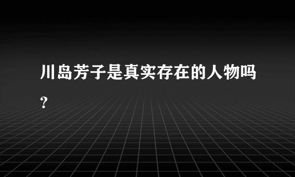 川岛芳子是真实存在的人物吗？
