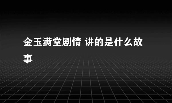 金玉满堂剧情 讲的是什么故事
