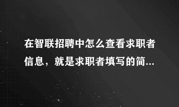 在智联招聘中怎么查看求职者信息，就是求职者填写的简历，我怎么才能查看联系方式、