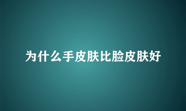 为什么手皮肤比脸皮肤好