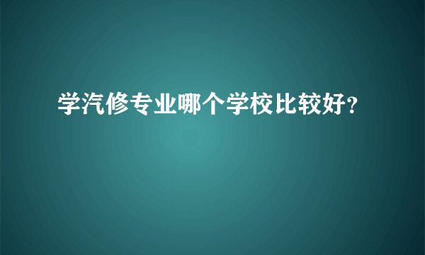 学汽修专业哪个学校比较好？