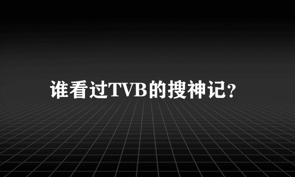 谁看过TVB的搜神记？