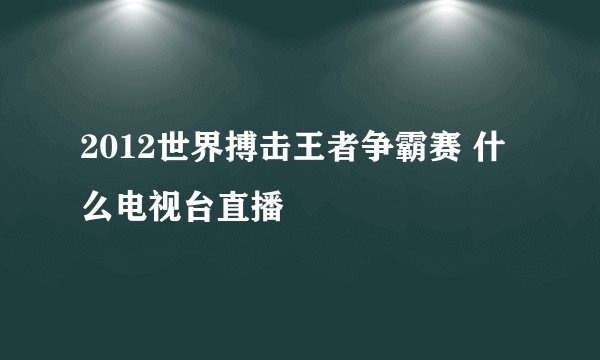 2012世界搏击王者争霸赛 什么电视台直播