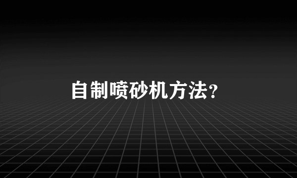 自制喷砂机方法？