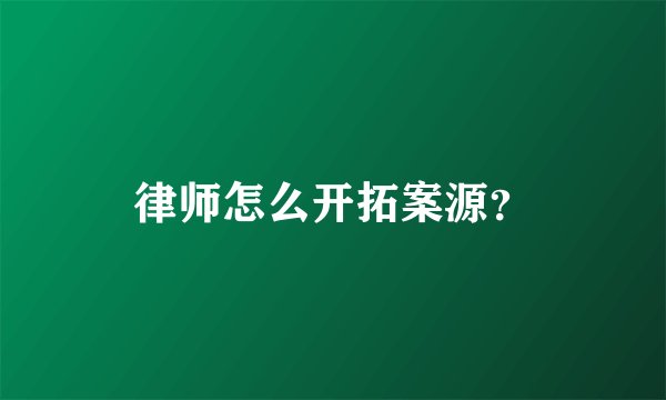 律师怎么开拓案源？