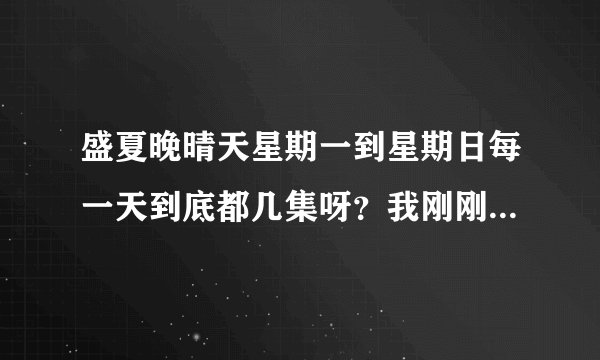 盛夏晚晴天星期一到星期日每一天到底都几集呀？我刚刚查了江苏卫视的电视猫节目单，结果它上面写着每一天2