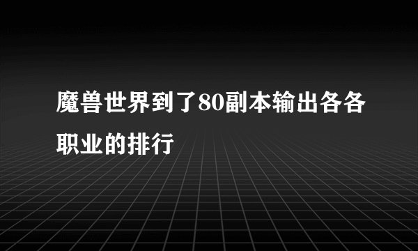 魔兽世界到了80副本输出各各职业的排行