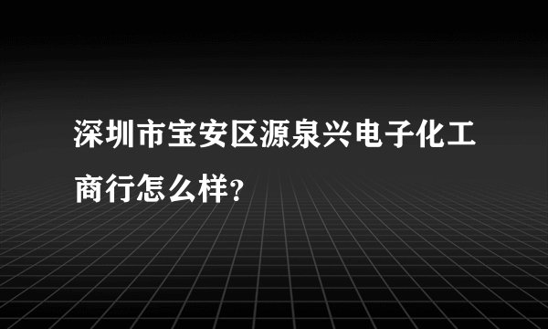 深圳市宝安区源泉兴电子化工商行怎么样？