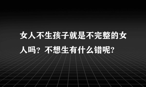 女人不生孩子就是不完整的女人吗？不想生有什么错呢?