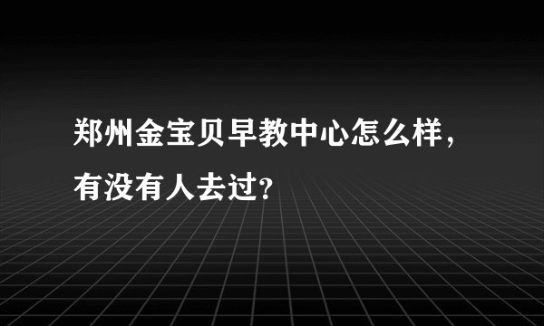 郑州金宝贝早教中心怎么样，有没有人去过？