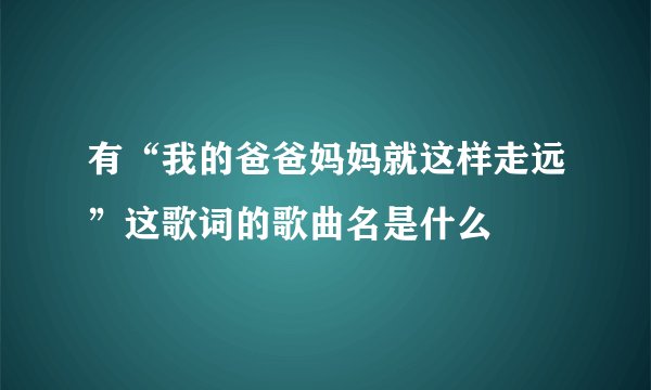 有“我的爸爸妈妈就这样走远”这歌词的歌曲名是什么