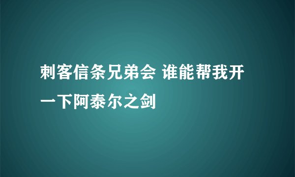 刺客信条兄弟会 谁能帮我开一下阿泰尔之剑