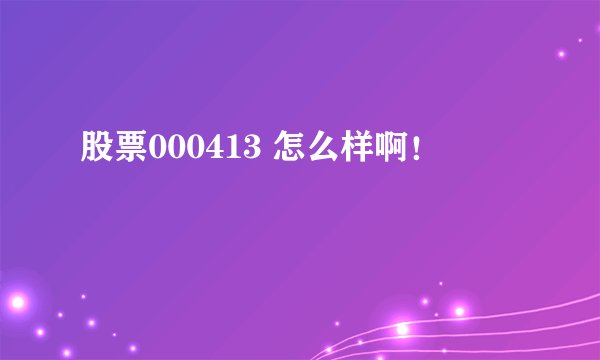 股票000413 怎么样啊！