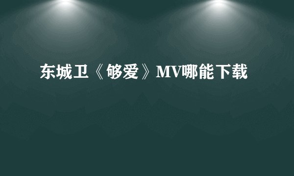 东城卫《够爱》MV哪能下载