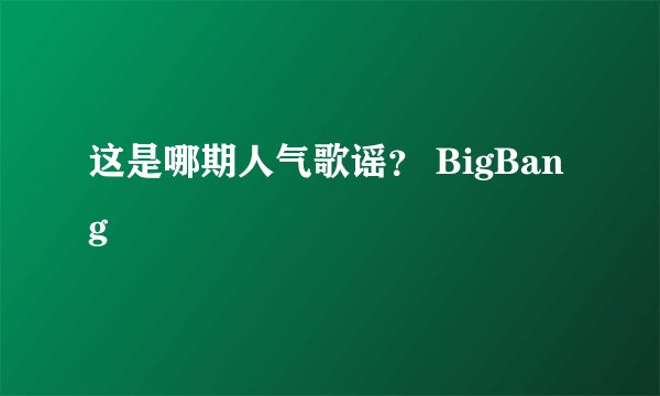 这是哪期人气歌谣? BigBang