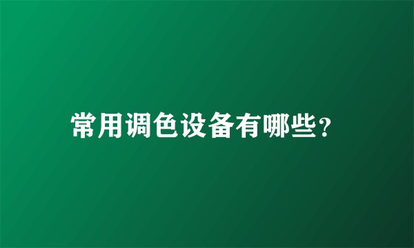 常用调色设备有哪些？
