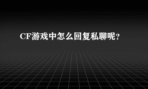 CF游戏中怎么回复私聊呢？
