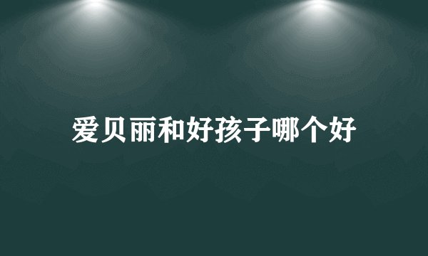 爱贝丽和好孩子哪个好