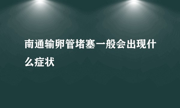 南通输卵管堵塞一般会出现什么症状