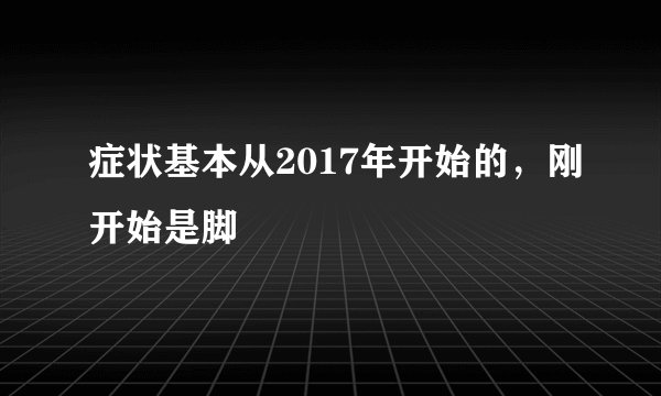 症状基本从2017年开始的，刚开始是脚