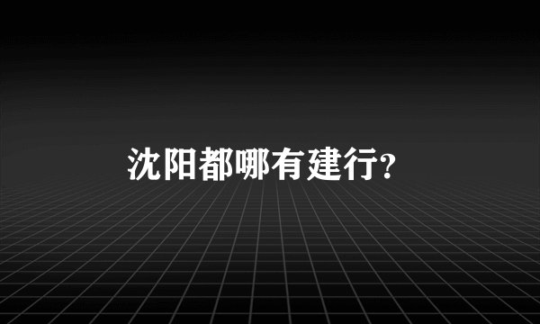 沈阳都哪有建行？