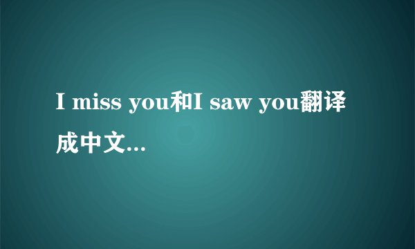 I miss you和I saw you翻译成中文是什么意思