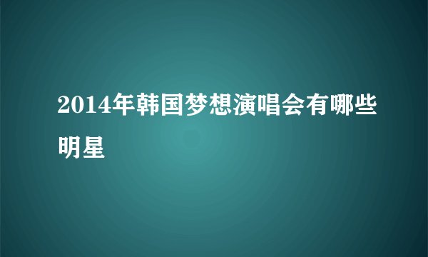 2014年韩国梦想演唱会有哪些明星