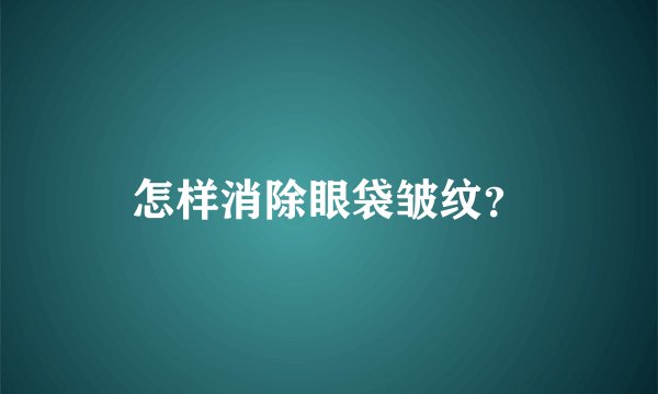 怎样消除眼袋皱纹？