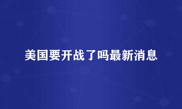 美国要开战了吗最新消息
