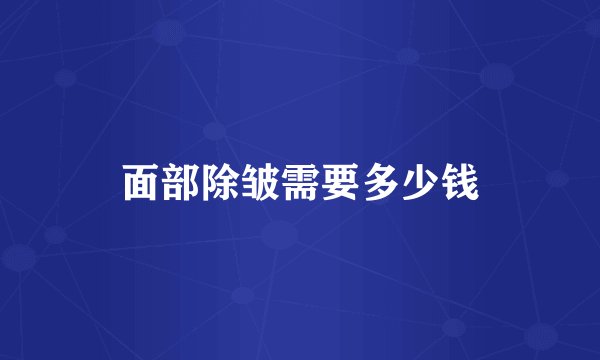 面部除皱需要多少钱