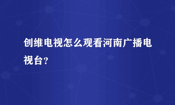 创维电视怎么观看河南广播电视台？