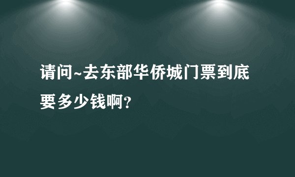 请问~去东部华侨城门票到底要多少钱啊？