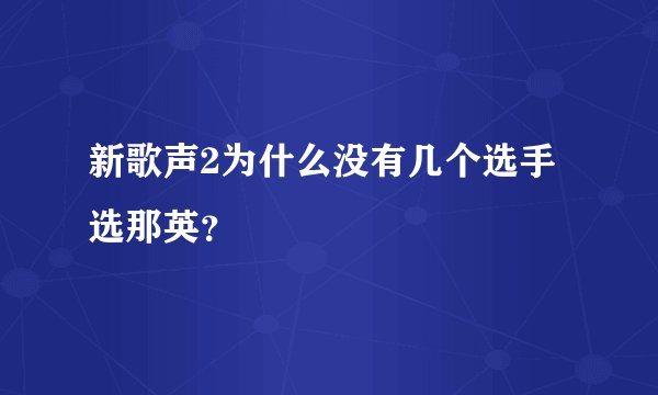 新歌声2为什么没有几个选手选那英？