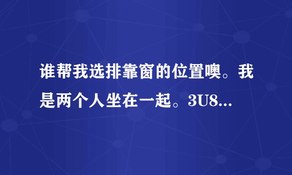 谁帮我选排靠窗的位置噢。我是两个人坐在一起。3U8793广州到重庆的R舱
