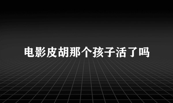 电影皮胡那个孩子活了吗