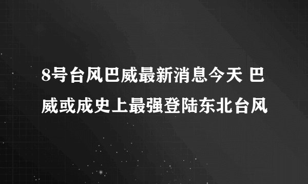 8号台风巴威最新消息今天 巴威或成史上最强登陆东北台风